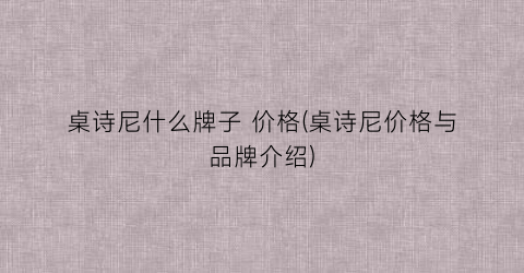 桌诗尼什么牌子 价格(桌诗尼价格与品牌介绍)
